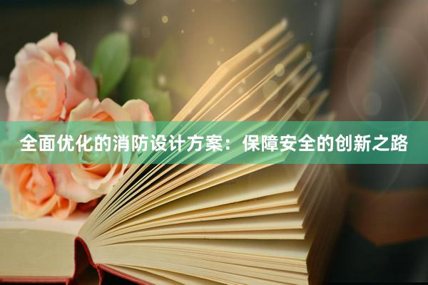 全面优化的消防设计方案：保障安全的创新之路