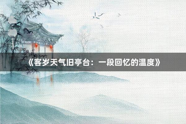 《客岁天气旧亭台：一段回忆的温度》